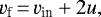 Mathematical equation: \begin{equation*} v_{\textrm{f}}\,{=}\,v_{\textrm{in}} +2u, \end{equation*}