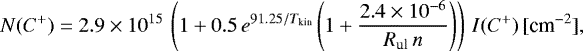 Mathematical equation: \begin{equation*}\hskip-1pt N(C^+) = 2.9 \times 10^{15} \, \left(1 + 0.5 \, e^{91.25/T_{\textrm{kin}}} \left(1 + \frac{2.4 \times 10^{-6}}{R_{\textrm{ul}} \, n}\right)\right) \, I(C^+) \, [\textrm{cm}^{-2}],\!\!\!\!\end{equation*}