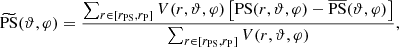 Mathematical equation: $$ \begin{aligned} \widetilde{\mathrm{PS}}(\vartheta ,\varphi ) = \frac{\sum _{r\in \left[r_{\mathrm{PS}},r_{\mathrm{P}}\right]} V(r,\vartheta ,\varphi )\left[\mathrm{PS}(r,\vartheta ,\varphi )-\overline{\mathrm{PS}}(\vartheta ,\varphi )\right]}{\sum _{r\in \left[r_{\mathrm{PS}},r_{\mathrm{P}}\right]} V(r,\vartheta ,\varphi )}, \end{aligned} $$