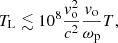 Mathematical equation: $$ \begin{aligned} T_{\mathrm{L} } \lesssim 10^8 \frac{{{ v}_{\rm o}^2}}{c^2} \frac{{{ v}_{\rm o}}}{\omega _{\rm p}} T ,\end{aligned} $$