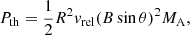 Mathematical equation: $$ \begin{aligned} P_{\mathrm{th} } = \frac{1}{2} R^2 { v}_{\mathrm{rel} }(B \sin \theta )^2 M_{\rm A} ,\end{aligned} $$