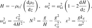 Mathematical equation: $$ \begin{aligned}&H=-\rho _0/\left(\frac{\mathrm{d}\rho _0}{\mathrm{d}z}\right),\quad \omega _{\rm c}^2 = \omega _{\mathrm{c}i}^2 \left(1 - 2 \frac{\mathrm{d}H}{\mathrm{d}z}\right),\nonumber \\&\omega _{\mathrm{c}i}^2 = \frac{c_0^2}{4 H^2},\quad N^2 = \frac{g}{H} - \frac{g^2}{c_0^2},\quad \varepsilon ^2 = \frac{g k_x}{\omega ^2}\cdot \end{aligned} $$