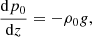 Mathematical equation: $$ \begin{aligned} \frac{\mathrm{d} p_0}{\mathrm{d} z} = -\rho _0 g, \end{aligned} $$