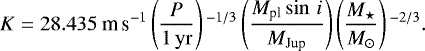 Mathematical equation: \begin{equation*}K = 28.435~{\textrm{m}\,\textrm{s}^{-1}} \left(\frac{P}{{1\,\rm yr}}\right){}^{-1/3} \left(\frac{M_{\textrm{pl}}\sin\,i}{{M}_{\textrm{Jup}}}\right) \left(\frac{M_{\star}}{M_{\odot}}\right){}^{-2/3}. \end{equation*}