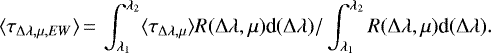 Mathematical equation: \begin{equation*}\langle \tau_{\Delta\lambda, \mu, EW}\rangle \,{=}\, \int_{\lambda_1}^{\lambda_2} \langle {\tau}_{\Delta\lambda, \mu} \rangle R(\Delta\lambda, \mu) \textrm{d} (\Delta\lambda){/} \int_{\lambda_1}^{\lambda_2} R(\Delta\lambda, \mu) \textrm{d} (\Delta\lambda).\end{equation*}
