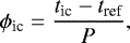 Mathematical equation: \begin{equation*} \phi_{\textrm{ic}} = \frac{{t_{\textrm{ic}}} - t_{\textrm{ref}}}{P}, \end{equation*}