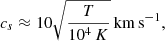 Mathematical equation: $$ \begin{aligned} c_s \approx 10 \sqrt{\frac{T}{10^4\,K}} \, \mathrm {km\,s^{-1}}, \end{aligned} $$