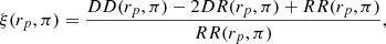 Mathematical equation: $$ \begin{aligned} \xi (r_p, \pi ) = \frac{DD(r_p, \pi ) - 2DR(r_p, \pi ) + RR(r_p, \pi )}{RR(r_p, \pi )}, \end{aligned} $$