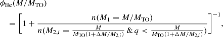 Mathematical equation: $$ \begin{aligned}&\phi _{\mathrm{Be}}(M/M_{\rm TO})\nonumber \\&\quad = \bigg [ 1+ \frac{n(M_1=M/M_{\rm TO})}{n(M_{2,i}=\frac{M}{M_{\rm TO}(1+\Delta M/M_{2,i})} \, \& \,q< \frac{M}{M_{\rm TO}(1+\Delta M/M_{2,i})}) }\bigg ] ^{-1}, \end{aligned} $$