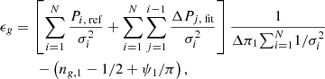 Mathematical equation: $$ \begin{aligned}&\epsilon _{ g} = \left[ \sum \limits ^N_{i=1} \frac{P_{i,\text{ ref}}}{\sigma ^2_i} + \sum \limits ^N_{i=1} \sum \limits ^{i-1}_{j=1} \frac{\Delta P_{j,\text{ fit}}}{\sigma ^2_i} \right] \frac{1}{\Delta \pi _1 {\sum }^N_{i=1} 1/\sigma ^2_i } \nonumber \\&\qquad \quad - \left( n_{g,1} -1/2 +\psi _1/\pi \right), \end{aligned} $$