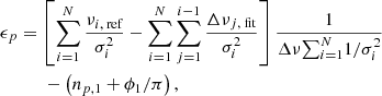 Mathematical equation: $$ \begin{aligned}&\epsilon _p = \left[ \sum \limits ^N_{i=1} \frac{\nu _{i,\text{ ref}}}{\sigma ^2_i} - \sum \limits ^N_{i=1} \sum \limits ^{i-1}_{j=1} \frac{\Delta \nu _{j,\text{ fit}}}{\sigma ^2_i} \right] \frac{1}{\Delta \nu {\sum }^N_{i=1} 1/\sigma ^2_i } \nonumber \\&\qquad \quad - \left( n_{p,1} +\phi _1/\pi \right), \end{aligned} $$