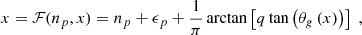 Mathematical equation: $$ \begin{aligned} x = \mathcal{F} (n_p,x) = n_p + \epsilon _p +\frac{1}{\pi } \arctan \left[q \tan \left( \theta _g \left(x\right) \right)\right]\; , \end{aligned} $$