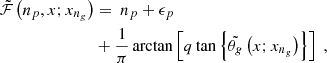 Mathematical equation: $$ \begin{aligned} \tilde{\mathcal{F} }\left(n_p,x;x_{n_g} \right)&= \ n_p + \epsilon _p \\ \nonumber&+ \frac{1}{\pi }\arctan \left[q \tan \left\{ \tilde{\theta _g}\left(x;x_{n_g} \right) \right\} \right] \; , \end{aligned} $$