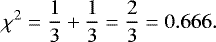 Mathematical equation: \begin{equation*} {\chi}^2 = \frac{1}{3} + \frac{1}{3}=\frac{2}{3}=0.666. \end{equation*}
