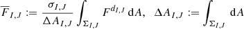 Mathematical equation: $$ \begin{aligned} \overline{{F}}_{I,J} := \frac{\sigma _{I,J}}{\Delta A_{I,J}} \int _{\Sigma _{I,J}} F^{d_{I,J}} \,{\mathrm{d} }A, \; \; \Delta A_{I,J}:= \int _{\Sigma _{I,J}} \,{\mathrm{d} }A \end{aligned} $$