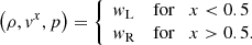Mathematical equation: $$ \begin{aligned} \left(\rho , { v}^x, p \right) = {\left\{ \begin{array}{ll} { w}_{\rm L}&\mathrm{for} \quad x < 0.5 \\ { w}_{\rm R}&\mathrm{for} \quad x > 0.5. \end{array}\right.} \end{aligned} $$