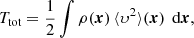 Mathematical equation: $$ \begin{aligned} T_{\text{tot}}&= \frac{1}{2} \int \rho ({\boldsymbol{x}})\,\langle \upsilon ^2\rangle ({\boldsymbol{x}})\,{\text{ d}}{\boldsymbol{x}}, \end{aligned} $$