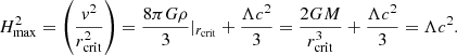 Mathematical equation: $$ \begin{aligned} H^2_{\rm max}=\left(\frac{{ v}^2}{r_{\rm crit}^2}\right) = \frac{8 \pi G \rho }{3}|_{r_{\rm crit}} + \frac{\Lambda c^2}{3} =\frac{2GM}{r_{\rm crit}^3} + \frac{\Lambda c^2}{3}=\Lambda c^2. \end{aligned} $$