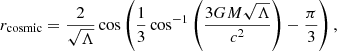 Mathematical equation: $$ \begin{aligned} r_{\rm cosmic} = \frac{2}{\sqrt{\Lambda }} \cos \left(\frac{1}{3} \cos ^{-1} \left(\frac{3GM \sqrt{\Lambda }}{c^2}\right)-\frac{\pi }{3}\right), \end{aligned} $$