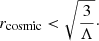 Mathematical equation: $$ \begin{aligned} r_{\rm cosmic} < \sqrt{\frac{3}{\Lambda }}\cdot \end{aligned} $$