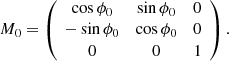 Mathematical equation: $$ \begin{aligned} M_0= \left( \begin{array}{ccc} \cos {\phi _0}&\sin {\phi _0}&0 \\ -\sin {\phi _0}&\cos {\phi _0}&0 \\ 0&0&1 \\ \end{array} \right). \end{aligned} $$