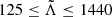 $ 125\leq\tilde{\Lambda}\leq1440 $