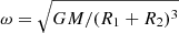 $ \omega = \sqrt{GM/(R_1+R_2)^3} $