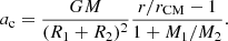$$ \begin{aligned} a_\mathrm{c} =\frac{GM}{(R_1+R_2)^2}\frac{r/r_\mathrm{CM} -1}{1+M_1/M_2} .\end{aligned} $$