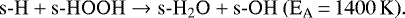 \begin{equation*}\mathrm{s\hbox{-}H + s\hbox{-}HOOH \rightarrow s\hbox{-}H_2O + s\hbox{-}OH \: (E_{\textrm{A}}\,{=}\,1400\,K)}. \end{equation*}