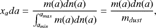 \begin{equation*}x_a da = \frac{m(a)dn(a)}{\int_{a_{min}}^{a_{max}}m(a)dn(a)} = \frac{m(a)dn(a)}{m_{dust}} ,\end{equation*}