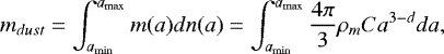 \begin{equation*}m_{dust} = \int_{a_{\mathrm{min}}}^{a_{\mathrm{max}}}m(a)dn(a) = \int_{a_{\mathrm{min}}}^{a_{\mathrm{max}}} \frac{4\pi}{3}\rho_{m} C a^{3-d}da ,\end{equation*}