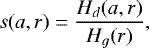 \begin{equation*}s(a,r) = \frac{H_{d}(a,r)}{H_g(r)} ,\end{equation*}