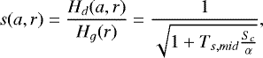 \begin{equation*}s(a,r) = \frac{H_{d}(a,r)}{H_g(r)} = \frac{1}{\sqrt{1 + T_{s,mid}\frac{S_c}{\alpha}}} ,\end{equation*}