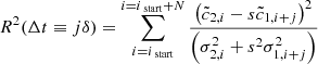 $$ \begin{aligned} R^{2}(\Delta t \equiv j \delta )=\sum _{i=i_{\text{ start} }}^{i=i_{\text{ start} }+N} \frac{\left(\tilde{c}_{2, i}-s \tilde{c}_{1, i+j}\right)^{2}}{\left(\sigma _{2, i}^{2}+s^{2} \sigma _{1, i+j}^{2}\right)} \end{aligned} $$
