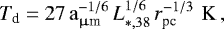 Mathematical equation: \begin{equation*} {T_{\textrm{d}}} = 27\,\mathrm{a}^{-1/6}_{\upmu {\textrm{m}}}\, {L}_{*,38}^{1/6}\, {r}^{-1/3}_{\textrm{pc}}\,\,\mathrm{K}\, ,\end{equation*}