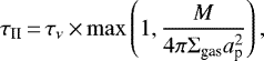 Mathematical equation: \begin{equation*}\tau_{\textrm{II}}\,{=}\,\tau_{\nu}\,{\times}\,\mathrm{max} \left(1, \frac{M}{4\pi \Sigma_{\textrm{gas}} a_{\textrm{p}}^2} \right), \end{equation*}