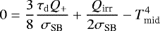Mathematical equation: \begin{equation*} 0 = \frac{3}{8}\frac{\tau_{\mathrm{d}}Q_+}{\sigma_{\textrm{SB}}}+\frac{Q_{\textrm{irr}}}{2\sigma_{\textrm{SB}}} - T_{\textrm{mid}}^4 \end{equation*}