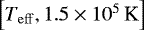 Mathematical equation: $\left[T_{\mathrm{eff}},1.5\times 10^{5}\,\textrm{K}\right]$