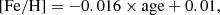 $$ \begin{aligned}&\mathrm{[Fe/H]}=-0.016\times \mathrm{age} +0.01, \end{aligned} $$