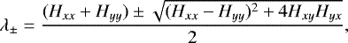 \begin{equation*}\lambda_{\pm}=\frac{(H_{xx}+H_{yy}) \pm \sqrt{(H_{xx}-H_{yy})^2+4H_{xy}H_{yx}}}{2},\end{equation*}