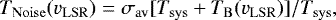 \begin{equation*} T_{\mathrm{Noise}} (v_{\mathrm{LSR}}) = \sigma_{\mathrm{av}} [T_{\mathrm{sys}} + T_{\mathrm{B}} (v_{\mathrm{LSR}})] / T_{\mathrm{sys}},\end{equation*}