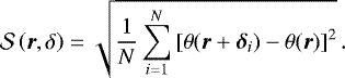 \begin{equation*}\mathcal{S}\left(\boldsymbol{r},\delta\right)=\sqrt{\frac{1}{N}\sum_{i=1}^N\left[\theta(\boldsymbol{r}+\boldsymbol{\delta}_i)-\theta(\boldsymbol{r})\right]^2} \,.\end{equation*}