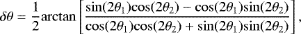 \begin{equation*}\delta \theta = \frac{1}{2}\mathrm{arctan}\left[\frac{\mathrm{sin}(2\theta_{1})\mathrm{cos}(2\theta_{2})- \mathrm{cos}(2\theta_{1})\mathrm{sin}(2\theta_{2})}{\mathrm{cos}(2\theta_{1})\mathrm{cos}(2\theta_{2}) +\mathrm{sin}(2\theta_{1})\mathrm{sin}(2\theta_{2})}\right],\end{equation*}