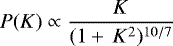 \begin{equation*}P(K) \propto \frac{K} {(1 +\,K^2)^{10/7}}\end{equation*}