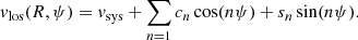 $$ \begin{aligned} { v}_{\rm los} (R, \psi ) = { v}_{\rm sys} + \sum \limits _{n = 1} c_{n}\cos (n\psi )+s_{n}\sin (n \psi ) .\end{aligned} $$