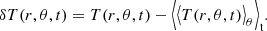 $$ \begin{aligned} \delta T(r,\theta ,t) = T(r,\theta ,t) - \Big \langle {\big \langle T(r,\theta ,t)\big \rangle _\theta } \Big \rangle _{\rm t}. \end{aligned} $$