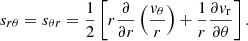 $$ \begin{aligned} s_{r \theta } = s_{\theta r} = {1 \over 2} \left[ r {\partial \over \partial r} \left({{ v}_\theta \over r}\right) + {1 \over r} {\partial { v}_{\rm r} \over \partial \theta } \right]. \end{aligned} $$