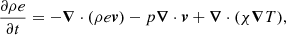 $$ \begin{aligned} \frac{\partial \rho e}{\partial t}&= -\boldsymbol{\nabla } \cdot (\rho e \boldsymbol{v}) - p \boldsymbol{\nabla } \cdot \boldsymbol{v} + \boldsymbol{\nabla } \cdot (\chi \boldsymbol{\nabla } T), \end{aligned} $$
