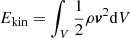 $ E_{\mathrm{kin}} = \int_V {1 \over 2} \rho \boldsymbol{v}^2 \mathrm{d}V $