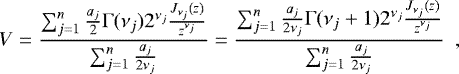 \begin{equation*}V = \frac{\sum_{j=1}^{n} \frac{a_j}{2} \Gamma({\nu_j}) 2^{\nu_j} \frac{J_{\nu_j}(z)}{z^{\nu_j}}}{\sum_{j=1}^{n} \frac{a_j}{2{\nu_j}}} = \frac{\sum_{j=1}^{n} \frac{a_j}{2{\nu_j}} \Gamma({\nu_j}+1) 2^{\nu_j} \frac{J_{\nu_j}(z)}{z^{\nu_j}}}{\sum_{j=1}^{n} \frac{a_j}{2{\nu_j}}} \,\,\,,\end{equation*}